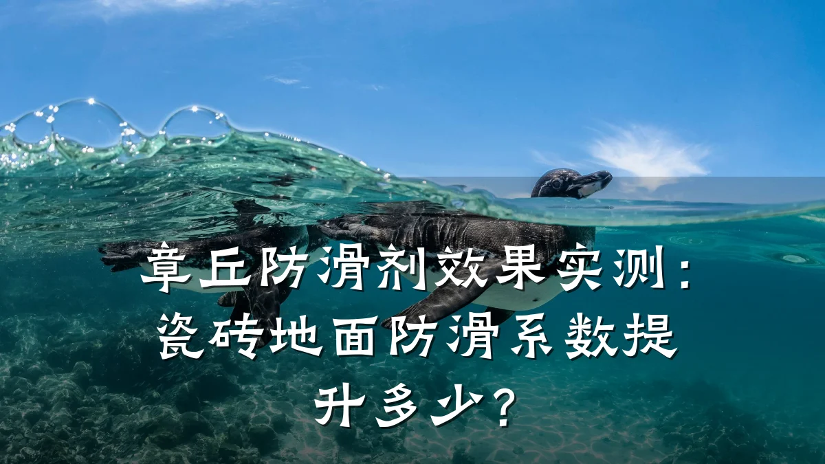 章丘防滑剂效果实测:瓷砖地面防滑系数提升多少?