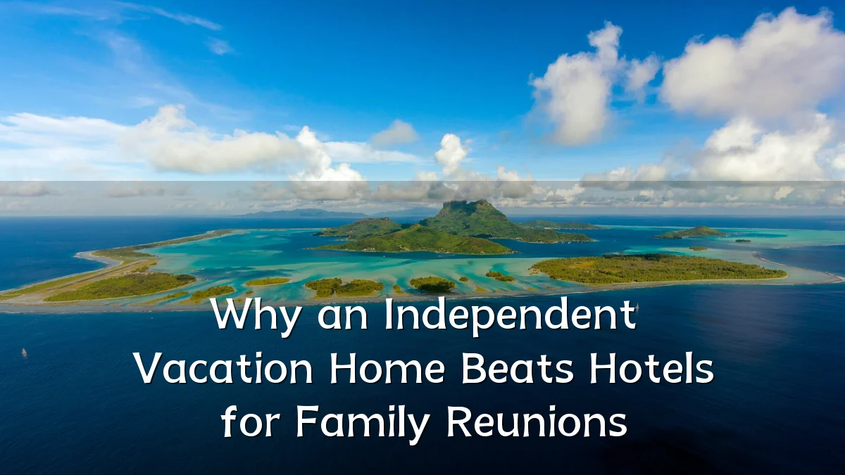 Why an Independent Vacation Home Beats Hotels for Family Reunions
