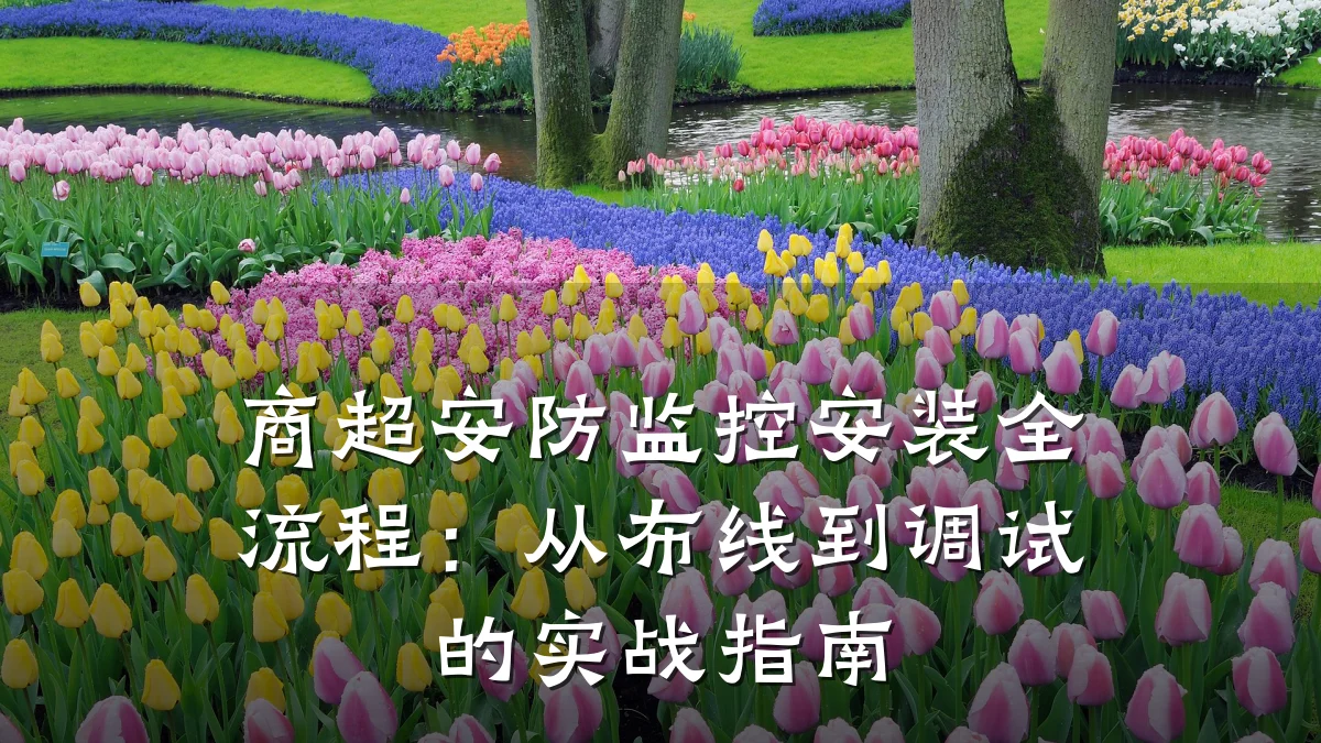 商超安防监控安装全流程：从布线到调试的实战指南