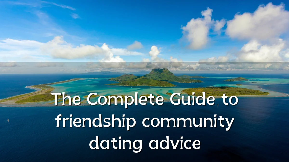The Complete Guide to friendship community dating advice