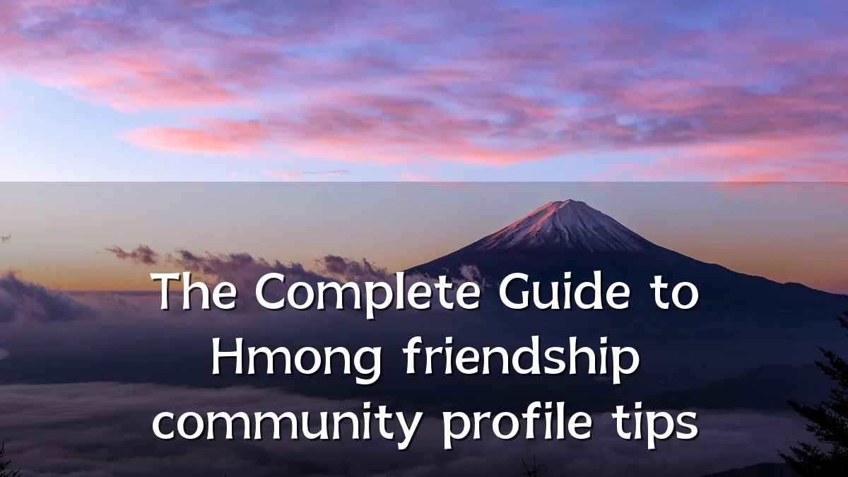 The Complete Guide to Hmong friendship community profile tips