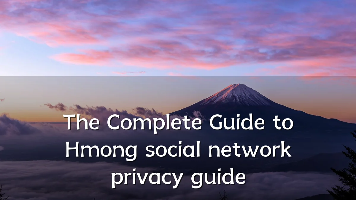 The Complete Guide to Hmong social network privacy guide