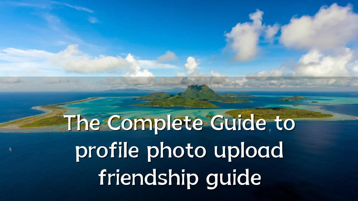 The Complete Guide to profile photo upload friendship guide
