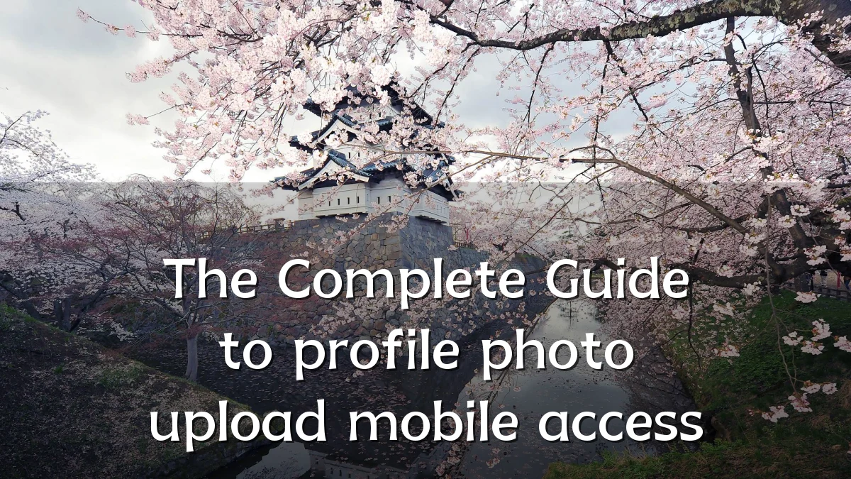 The Complete Guide to profile photo upload mobile access