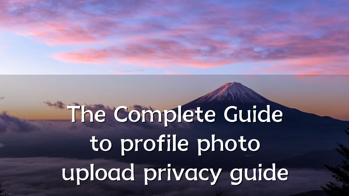 The Complete Guide to profile photo upload privacy guide