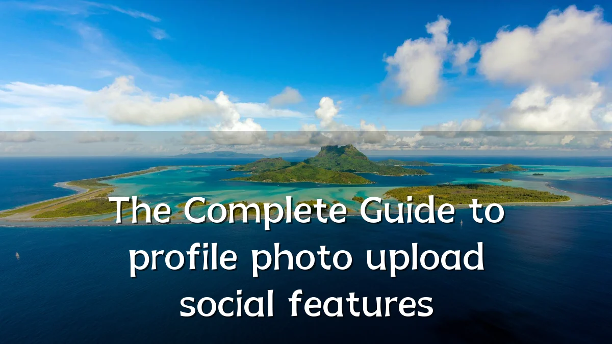 The Complete Guide to profile photo upload social features