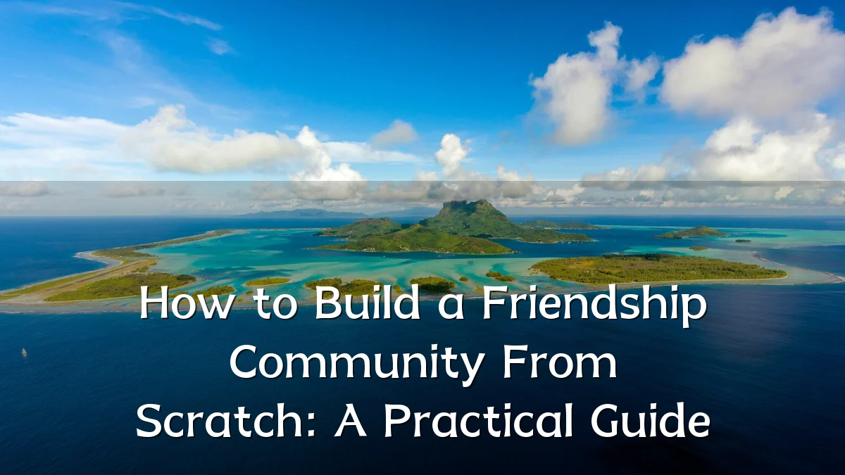 How to Build a Friendship Community From Scratch: A Practical Guide