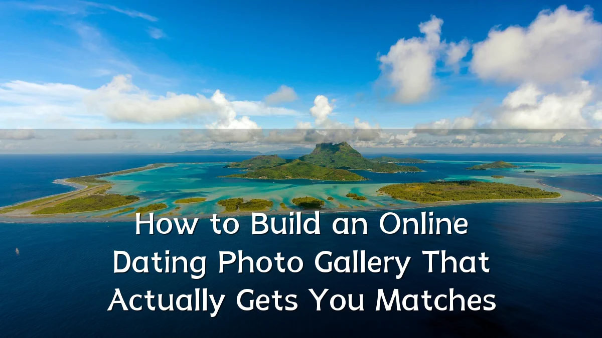 How to Build an Online Dating Photo Gallery That Actually Gets You Matches