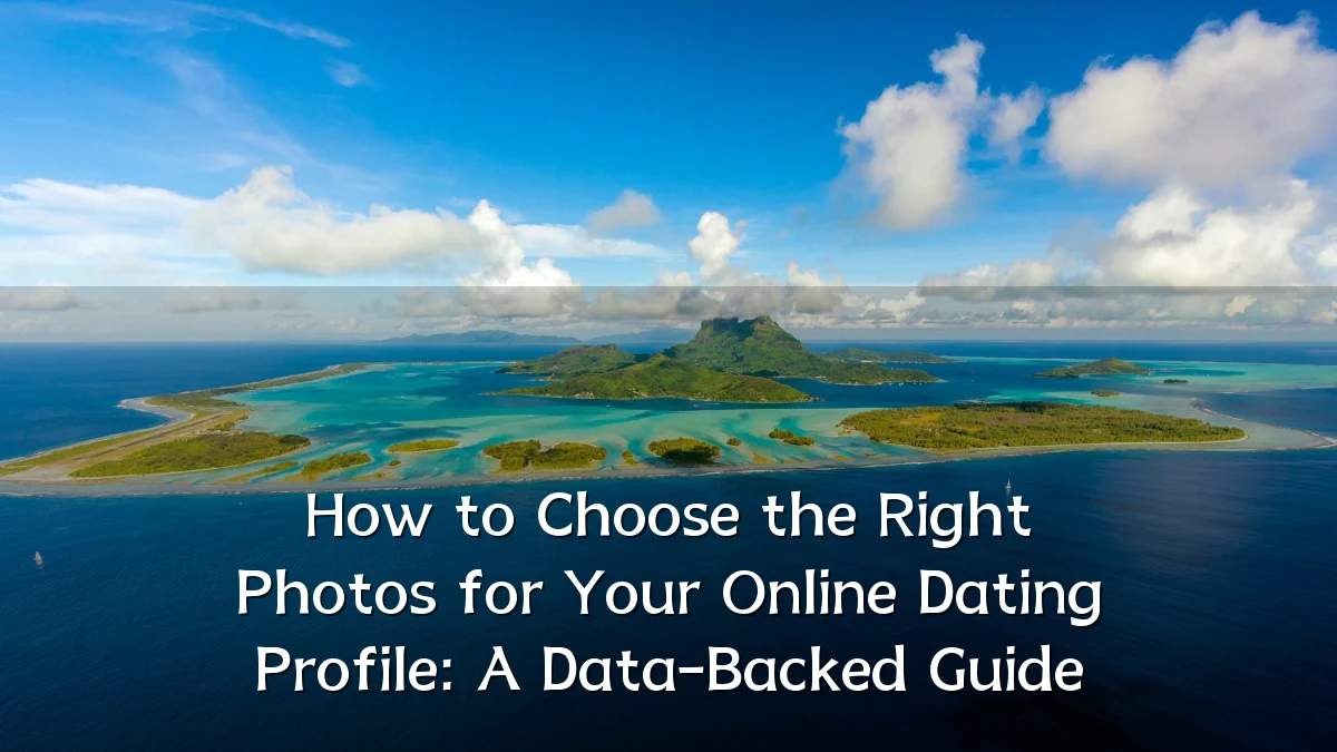 How to Choose the Right Photos for Your Online Dating Profile: A Data-Backed Guide