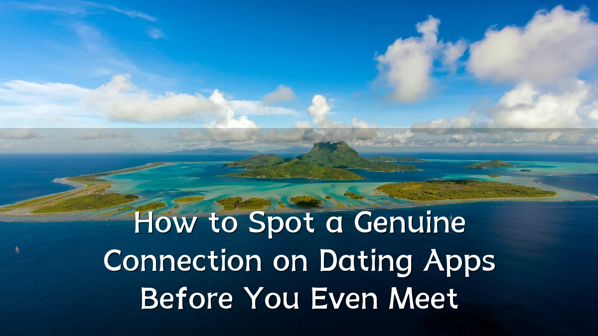 How to Spot a Genuine Connection on Dating Apps Before You Even Meet