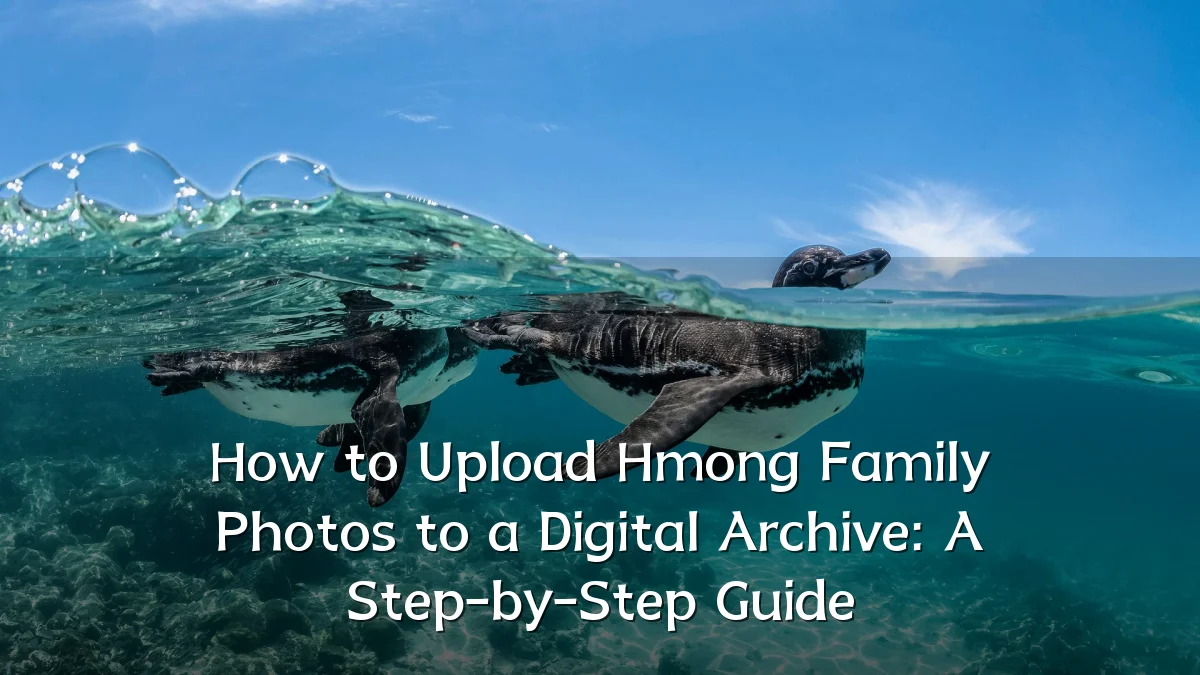 How to Upload Hmong Family Photos to a Digital Archive: A Step-by-Step Guide