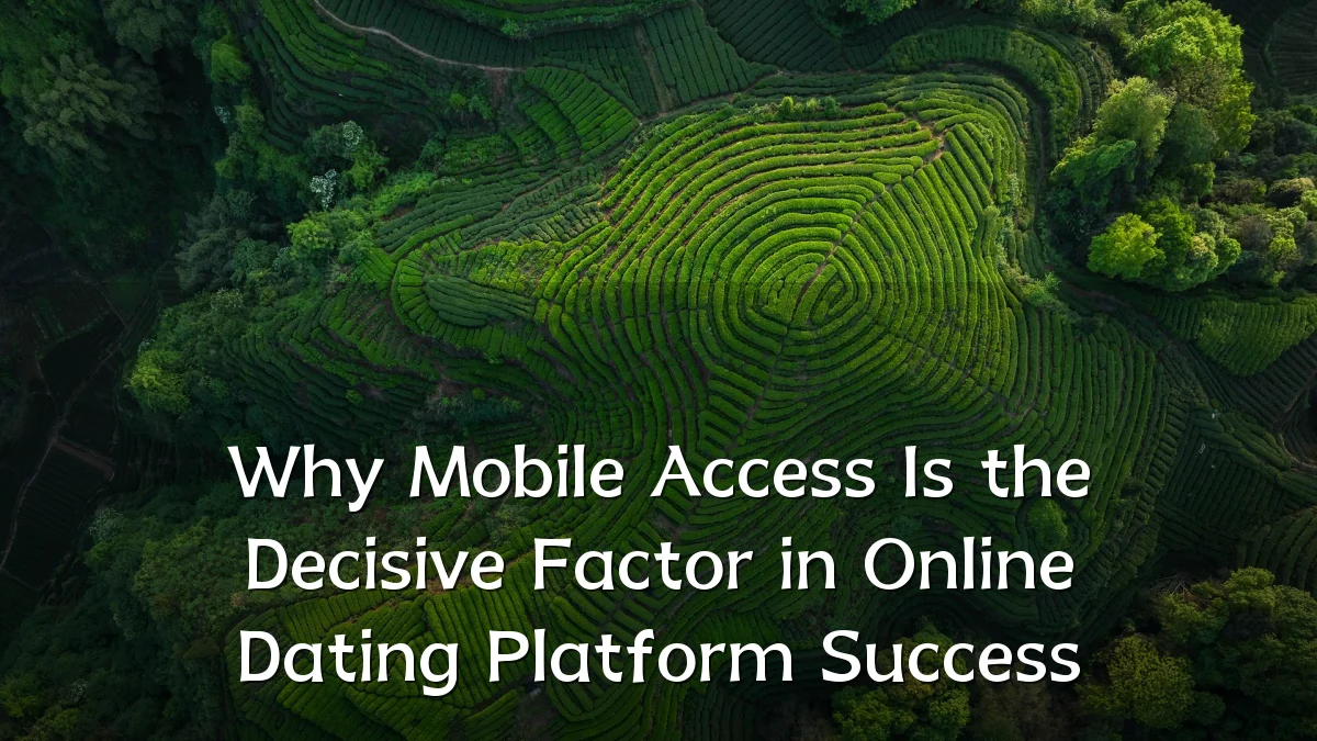 Why Mobile Access Is the Decisive Factor in Online Dating Platform Success
