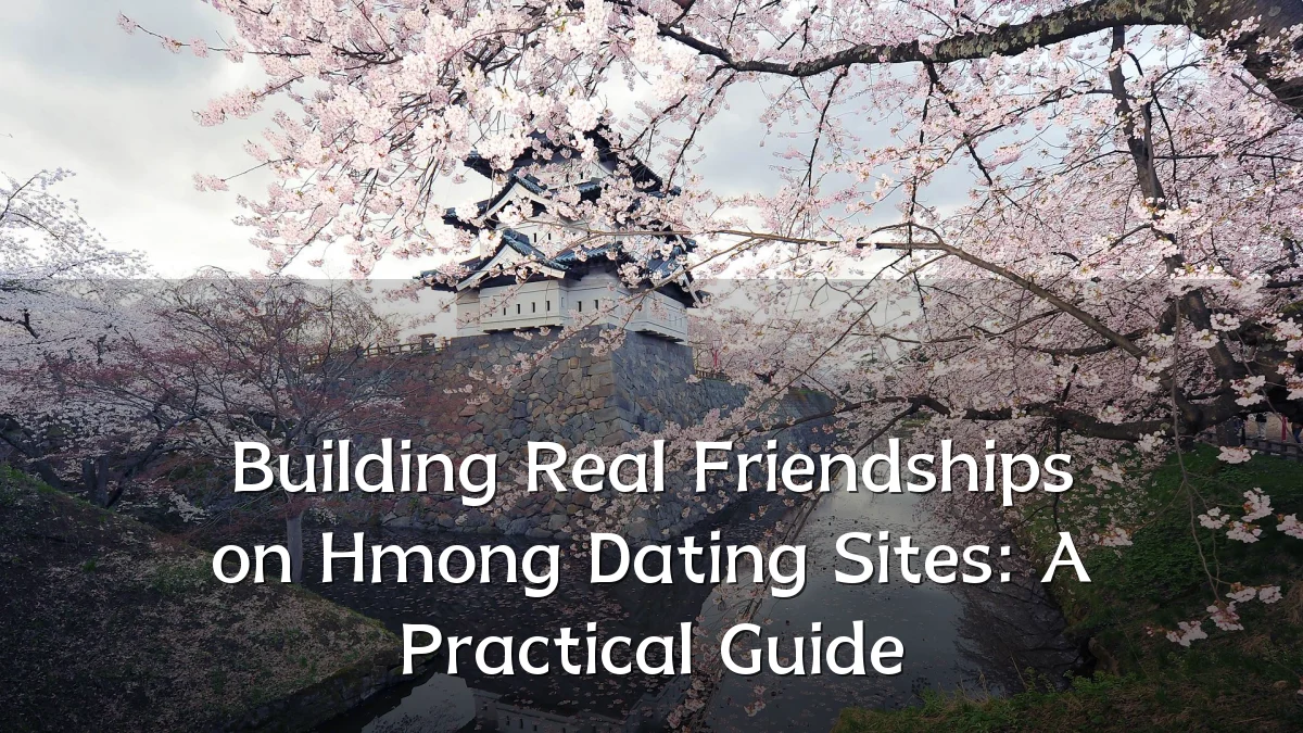 Building Real Friendships on Hmong Dating Sites: A Practical Guide