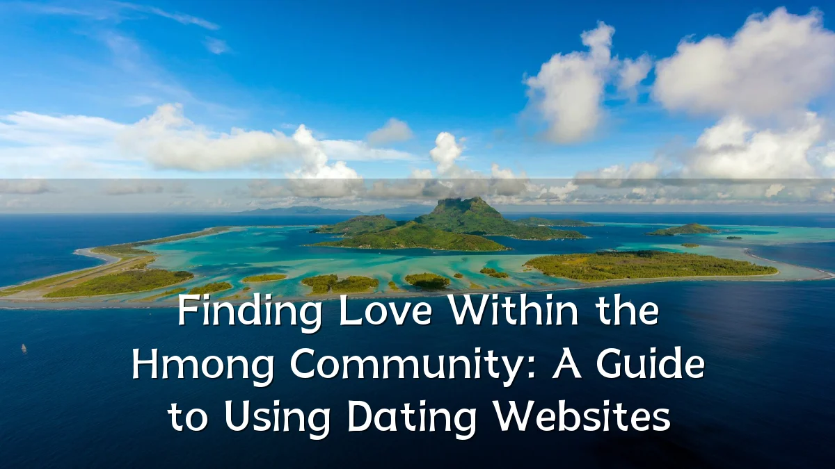 Finding Love Within the Hmong Community: A Guide to Using Dating Websites