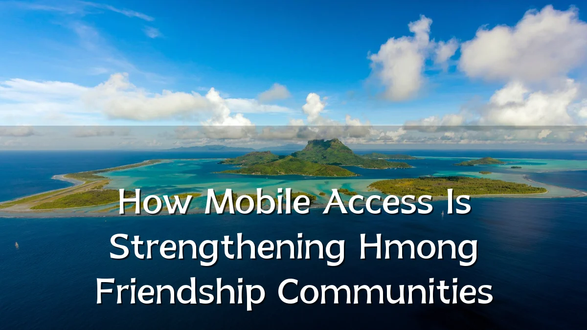 How Mobile Access Is Strengthening Hmong Friendship Communities