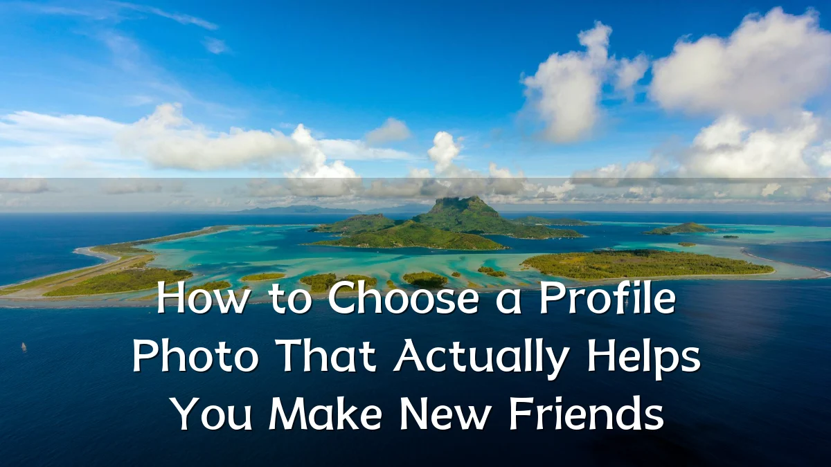 How to Choose a Profile Photo That Actually Helps You Make New Friends
