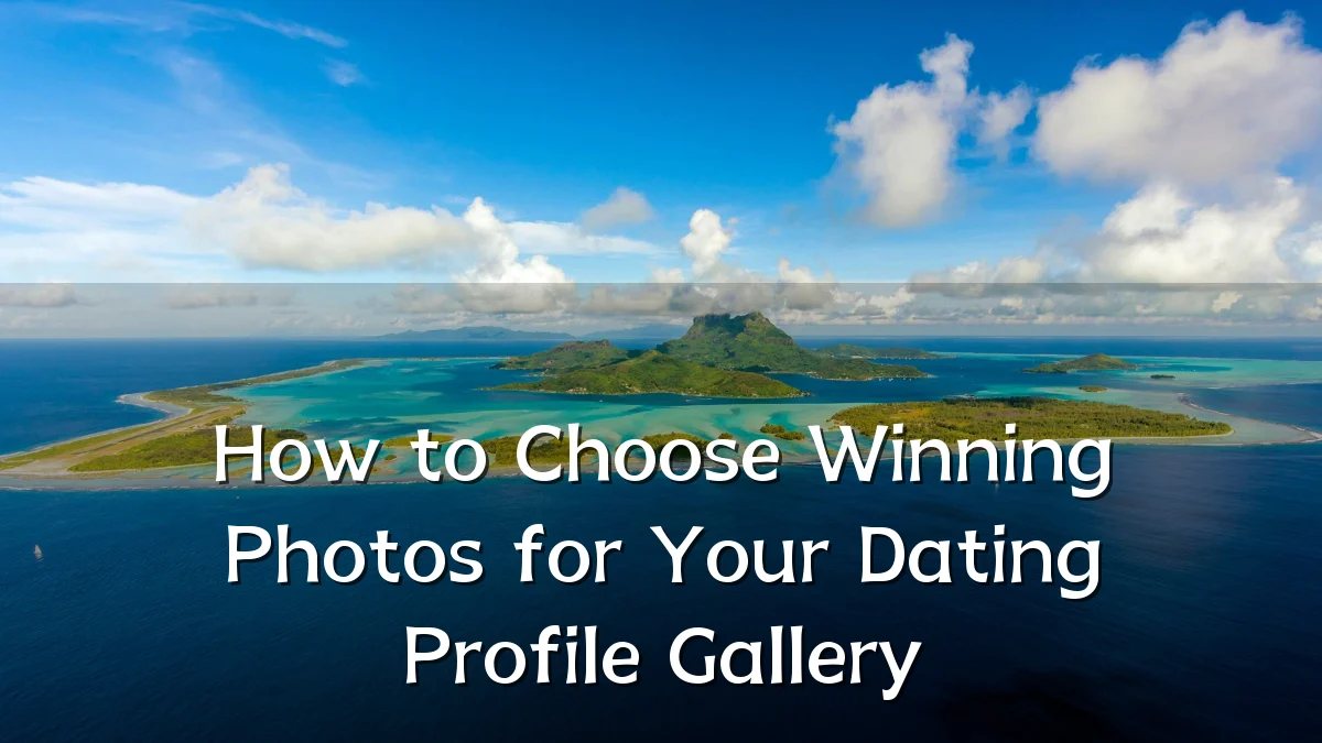 How to Choose Winning Photos for Your Dating Profile Gallery