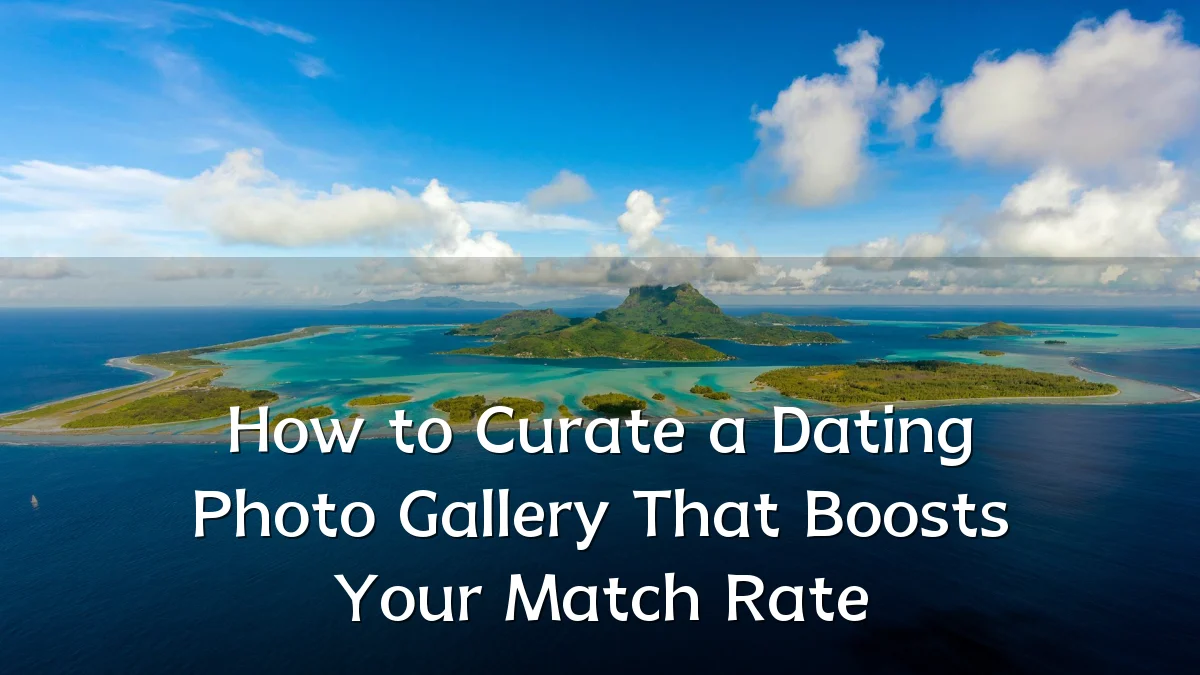 How to Curate a Dating Photo Gallery That Boosts Your Match Rate