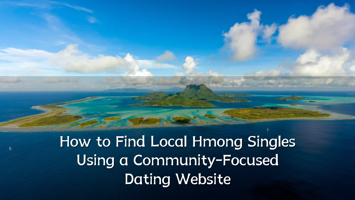 How to Find Local Hmong Singles Using a Community-Focused Dating Website