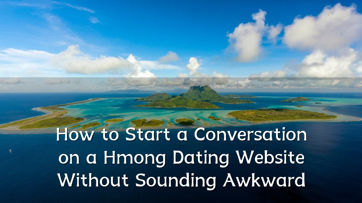 How to Start a Conversation on a Hmong Dating Website Without Sounding Awkward