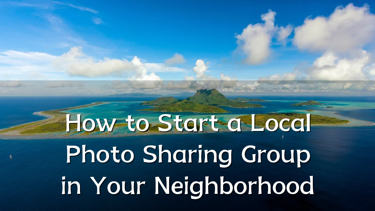 How to Start a Local Photo Sharing Group in Your Neighborhood