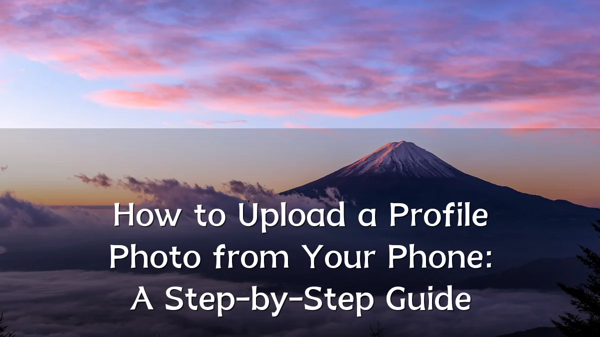 How to Upload a Profile Photo from Your Phone: A Step-by-Step Guide
