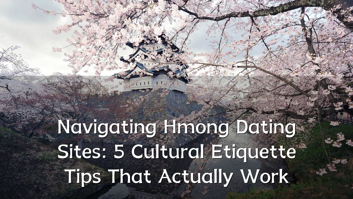 Navigating Hmong Dating Sites: 5 Cultural Etiquette Tips That Actually Work